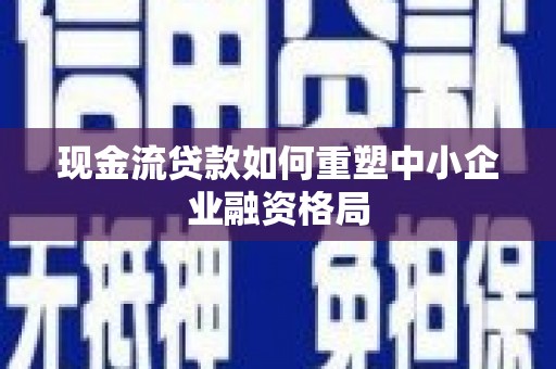 中国台湾现金流贷款如何重塑中小企业融资格局