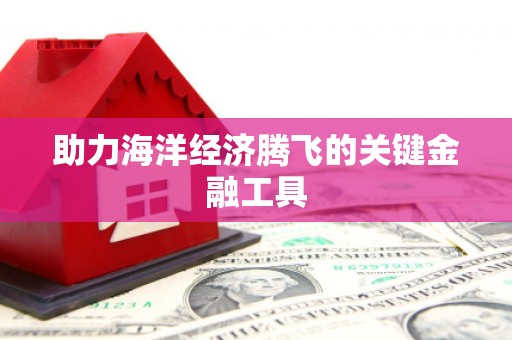 中国台湾助力海洋经济腾飞的关键金融工具