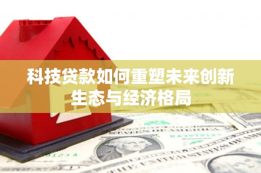 中国台湾科技贷款如何重塑未来创新生态与经济格局